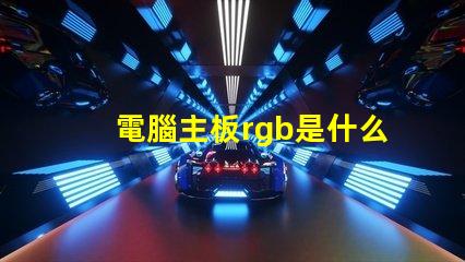 電腦主板rgb是什么意思 電腦rgb燈光是什么意思